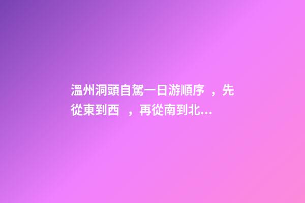 溫州洞頭自駕一日游順序，先從東到西，再從南到北，領(lǐng)略沿海奇觀